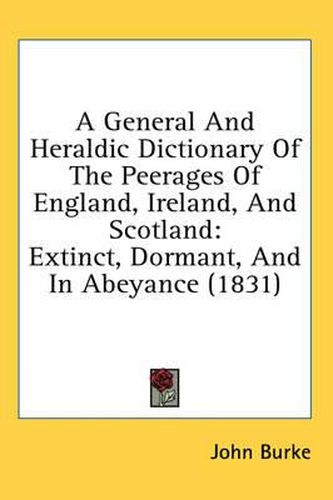 Cover image for A General and Heraldic Dictionary of the Peerages of England, Ireland, and Scotland: Extinct, Dormant, and in Abeyance (1831)