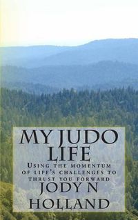 Cover image for My Judo Life: Using the momentum of life's challenges to thrust you forward