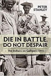 Cover image for Die in Battle, Do Not Despair: The Indians on Gallipoli 1915