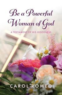 Cover image for Be a Powerful Woman of God: A Testament of His Goodness