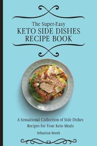 Cover image for The Super-Easy Keto Side Dishes Recipe Book: A Sensational Collection of Side Dishes Recipes for Your Keto Meals