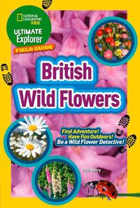 Cover image for Ultimate Explorer Field Guides British Wild Flowers: Find Adventure! Have Fun Outdoors! be a Wild Flower Detective!