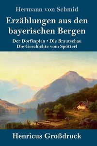 Cover image for Erzahlungen aus den bayerischen Bergen (Grossdruck): Der Dorfkaplan / Die Brautschau / Die Geschichte vom Spoetterl