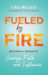 Cover image for Fueled by Fire - Becoming a Woman of Courage, Faith and Influence