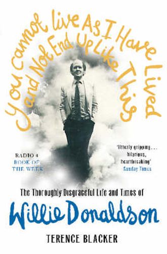 Cover image for You Cannot Live as I Have Lived and Not End Up Like This: The Thoroughly Disgraceful Life and Times of Willie Donaldson