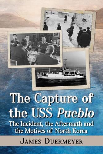 Cover image for The Capture of the USS Pueblo: The Incident, the Aftermath and the Motives of North Korea