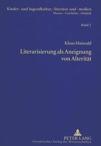 Cover image for Literarisierung ALS Aneignung Von Alteritaet: Theorie Und Praxis Einer Literaturdidaktischen Konzeption Zur Lesefoerderung Im Sekundarbereich