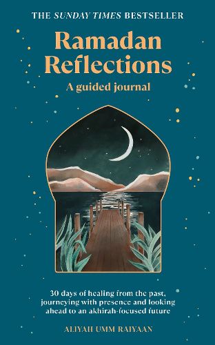 Ramadan Reflections: 30 days of healing from your past, being present and looking ahead to an akhirah-focused future