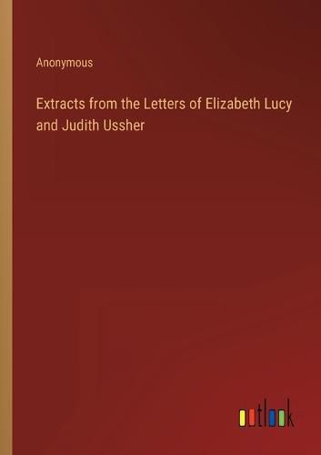 Cover image for Extracts from the Letters of Elizabeth Lucy and Judith Ussher