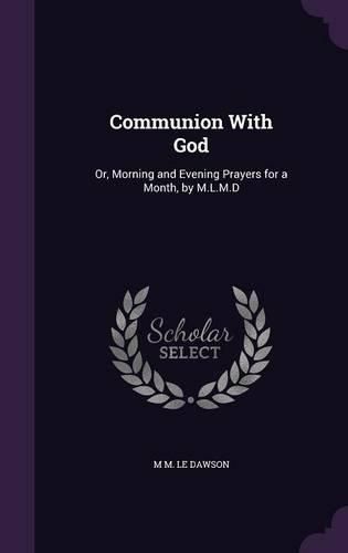 Communion with God: Or, Morning and Evening Prayers for a Month, by M.L.M.D