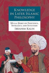 Cover image for Knowledge in Later Islamic Philosophy: Mulla Sadra on Existence, Intellect, and Intuition