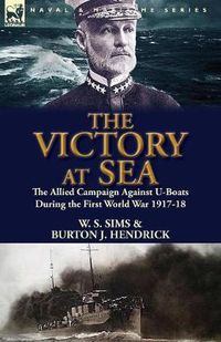 Cover image for The Victory at Sea: the Allied Campaign Against U-Boats During the First World War 1917-18