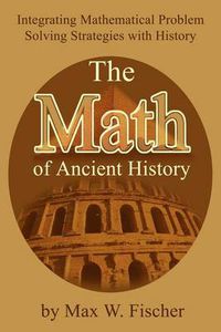 Cover image for The Math of Ancient History: Integrating Mathematical Problem Solving Strategies with History