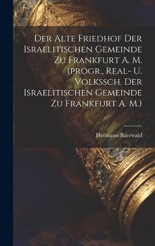 Cover image for Der Alte Friedhof Der Israelitischen Gemeinde Zu Frankfurt A. M. (progr., Real- U. Volkssch. Der Israelitischen Gemeinde Zu Frankfurt A. M.)