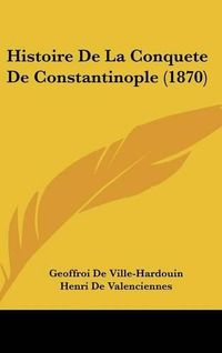 Cover image for Histoire de La Conquete de Constantinople (1870)