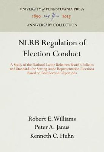 NLRB Regulation of Election Conduct: A Study of the National Labor Relations Board's Policies and Standards for Setting Aside Representation Elections Based on Postelection Objections