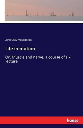 Cover image for Life in motion: Or, Muscle and nerve, a course of six lecture