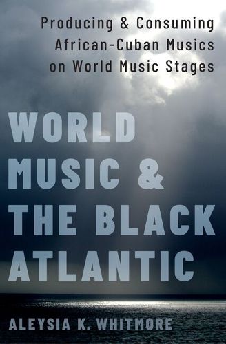 Cover image for World Music and the Black Atlantic: Producing and Consuming African-Cuban Musics on World Music Stages