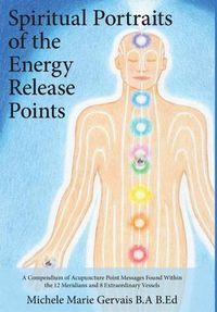 Cover image for Spiritual Portraits of the Energy Release Points: A Compendium of Acupuncture Point Messages Found Within the 12 Meridians and 8 Extraordinary Vessels