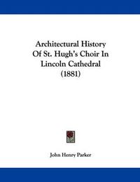 Cover image for Architectural History of St. Hugh's Choir in Lincoln Cathedral (1881)