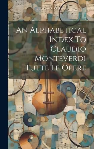 Cover image for An Alphabetical Index To Claudio Monteverdi Tutte Le Opere