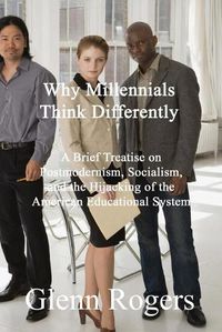 Cover image for Why Millennials Think Differently: A brief Treatise on Postmodernism, Socialism, and the Hijacking of the American Educational System