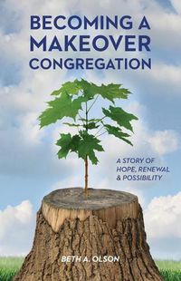 Cover image for Becoming a Makeover Congregation: A Story of Hope, Renewal & Possibility