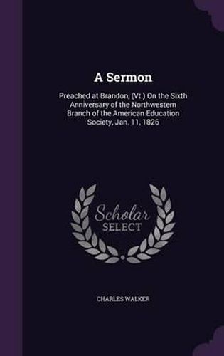 A Sermon: Preached at Brandon, (VT.) on the Sixth Anniversary of the Northwestern Branch of the American Education Society, Jan. 11, 1826