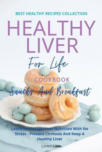 Cover image for Healthy Liver For Life And Cookbook - Snacks and Breakfast: Learn To Manage Your Nutrition With No Stress - Prevent Cirrhosis And Keep A Healthy Liver