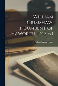 Cover image for William Grimshaw, Incumbent of Haworth, 1742-63