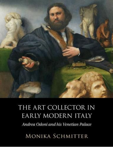 Cover image for The Art Collector in Early Modern Italy: Andrea Odoni and his Venetian Palace