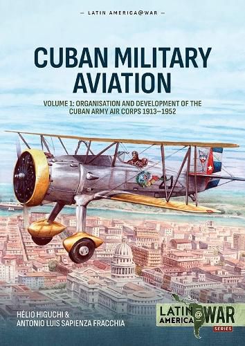 Cuban Military Aviation Volume 1: Organisation and Development of the Cuban Army Air Corps 1913-1952