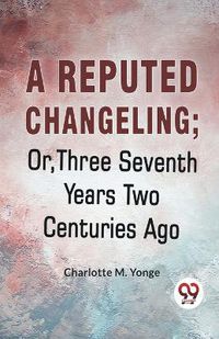 Cover image for A Reputed Changeling; or, Three Seventh Years Two Centuries Ago