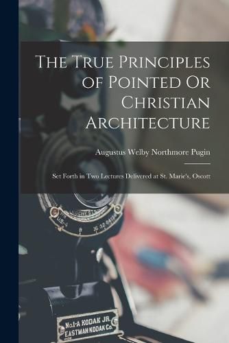 The True Principles of Pointed Or Christian Architecture