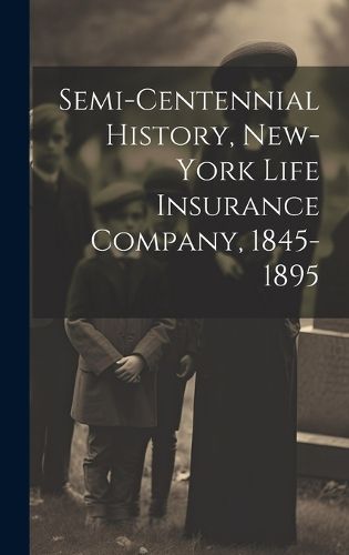 Cover image for Semi-Centennial History, New-York Life Insurance Company, 1845-1895