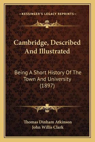 Cambridge, Described and Illustrated: Being a Short History of the Town and University (1897)