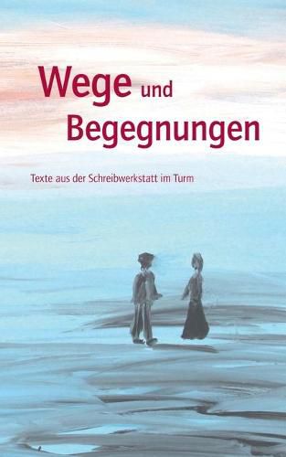 Cover image for Wege und Begegnungen: Texte aus der Schreibwerkstatt im Turm