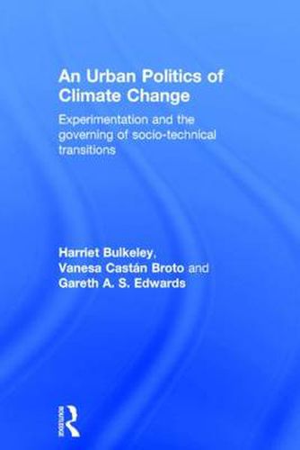 An Urban Politics of Climate Change: Experimentation and the Governing of Socio-Technical Transitions