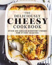 Cover image for The Deliciously Cheesy Cookbook: Over 100 Cheesy Comfort Foods for Every Craving