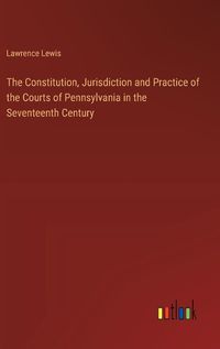 Cover image for The Constitution, Jurisdiction and Practice of the Courts of Pennsylvania in the Seventeenth Century