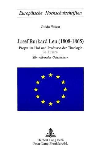 Cover image for Josef Burkard Leu (1808-1865): Propst Im Hof Und Professor Der Theologie in Luzern - Ein -Liberaler Geistlicher-