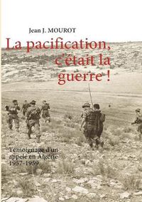 Cover image for La pacification, c'etait la guerre !: Temoignage d'un appele en Algerie 1957-1959