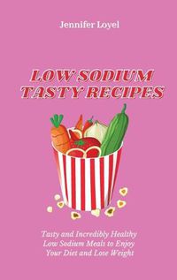 Cover image for Low Sodium Tasty Recipes: Tasty and Incredibly Healthy Low Sodium Meals to Enjoy Your Diet and Lose Weight