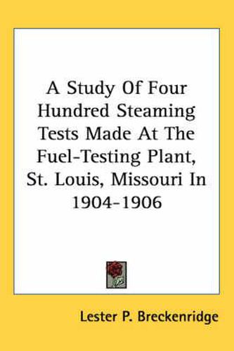 Cover image for A Study of Four Hundred Steaming Tests Made at the Fuel-Testing Plant, St. Louis, Missouri in 1904-1906