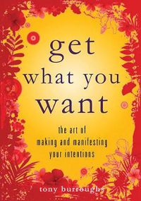 Cover image for Get What You Want: The Art of Making and Manifesting Your Intentions