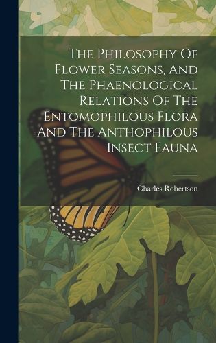 Cover image for The Philosophy Of Flower Seasons, And The Phaenological Relations Of The Entomophilous Flora And The Anthophilous Insect Fauna