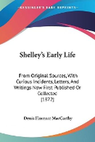 Cover image for Shelley's Early Life: From Original Sources, With Curious Incidents, Letters, And Writings Now First Published Or Collected (1872)