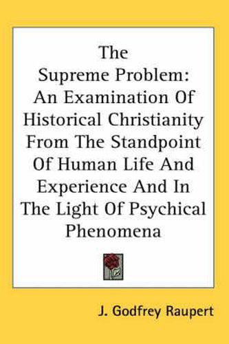 Cover image for The Supreme Problem: An Examination of Historical Christianity from the Standpoint of Human Life and Experience and in the Light of Psychical Phenomena