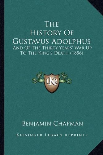 The History of Gustavus Adolphus: And of the Thirty Years' War Up to the King's Death (1856)