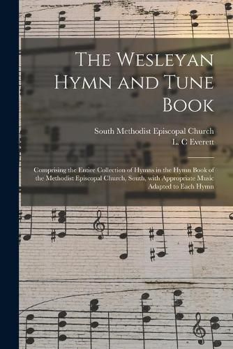 Cover image for The Wesleyan Hymn and Tune Book: Comprising the Entire Collection of Hymns in the Hymn Book of the Methodist Episcopal Church, South, With Appropriate Music Adapted to Each Hymn